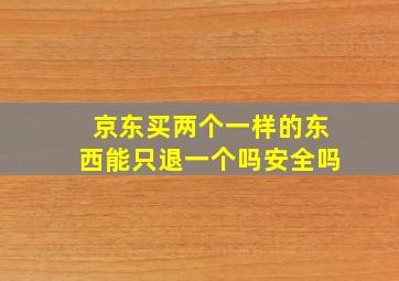 京东买两个一样的东西能只退一个吗安全吗