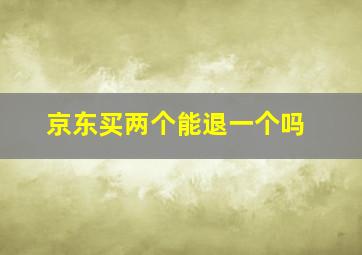 京东买两个能退一个吗