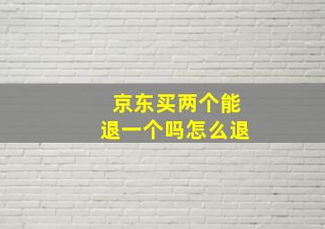 京东买两个能退一个吗怎么退