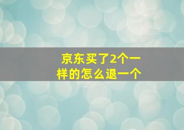 京东买了2个一样的怎么退一个