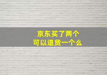 京东买了两个可以退货一个么