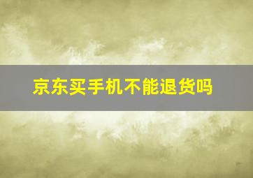 京东买手机不能退货吗