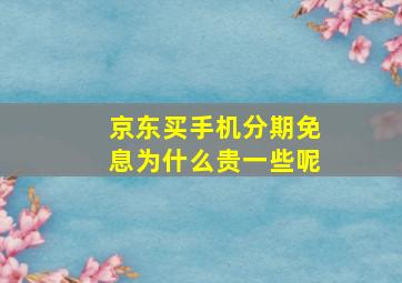 京东买手机分期免息为什么贵一些呢