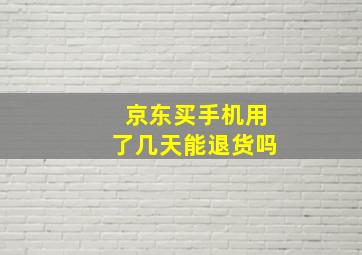 京东买手机用了几天能退货吗