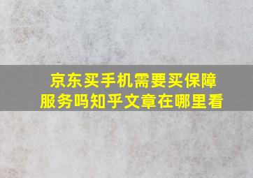 京东买手机需要买保障服务吗知乎文章在哪里看