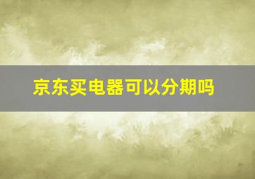 京东买电器可以分期吗