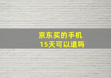 京东买的手机15天可以退吗