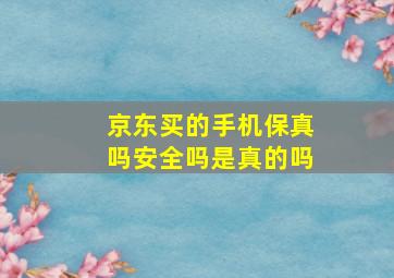 京东买的手机保真吗安全吗是真的吗