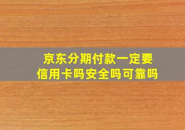 京东分期付款一定要信用卡吗安全吗可靠吗