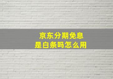 京东分期免息是白条吗怎么用