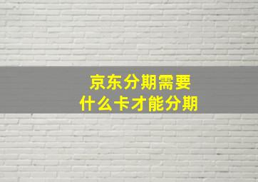 京东分期需要什么卡才能分期