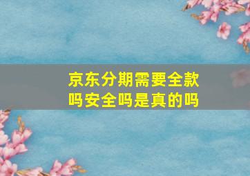 京东分期需要全款吗安全吗是真的吗