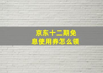 京东十二期免息使用券怎么领