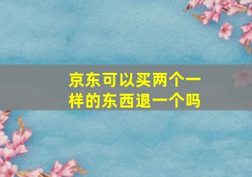 京东可以买两个一样的东西退一个吗