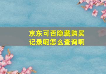 京东可否隐藏购买记录呢怎么查询啊