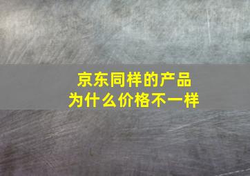 京东同样的产品为什么价格不一样