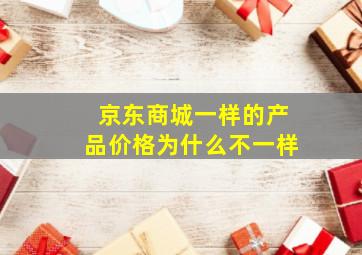 京东商城一样的产品价格为什么不一样