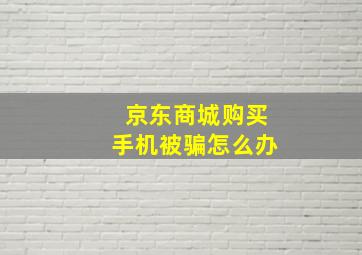 京东商城购买手机被骗怎么办