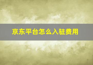 京东平台怎么入驻费用