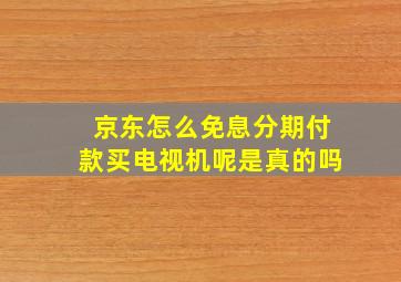 京东怎么免息分期付款买电视机呢是真的吗