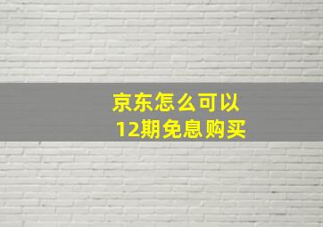 京东怎么可以12期免息购买