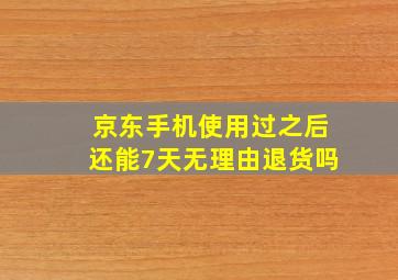 京东手机使用过之后还能7天无理由退货吗