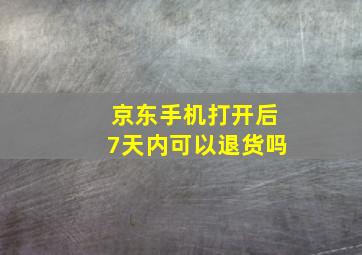 京东手机打开后7天内可以退货吗