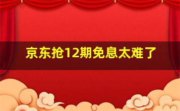 京东抢12期免息太难了