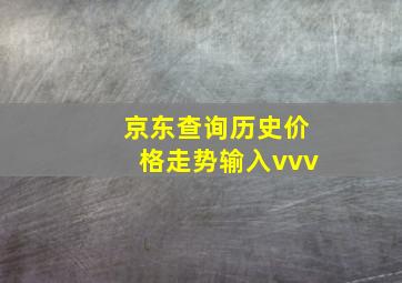 京东查询历史价格走势输入vvv