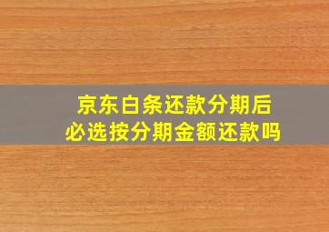 京东白条还款分期后必选按分期金额还款吗