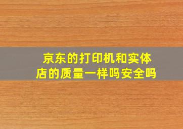 京东的打印机和实体店的质量一样吗安全吗