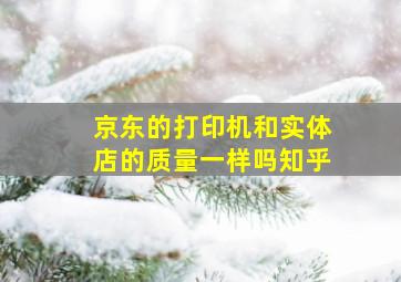 京东的打印机和实体店的质量一样吗知乎