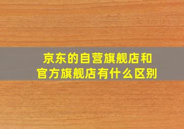 京东的自营旗舰店和官方旗舰店有什么区别