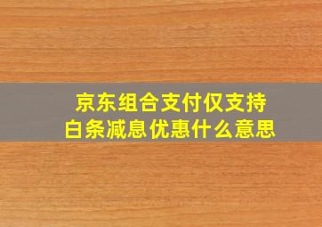 京东组合支付仅支持白条减息优惠什么意思