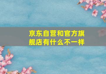 京东自营和官方旗舰店有什么不一样