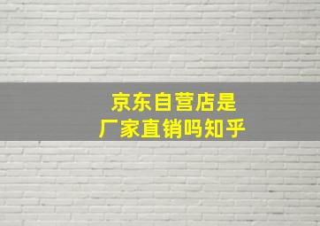 京东自营店是厂家直销吗知乎