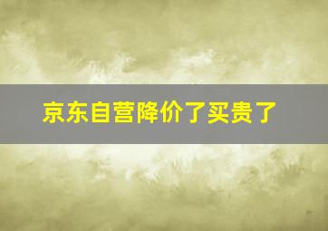 京东自营降价了买贵了