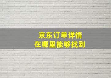 京东订单详情在哪里能够找到