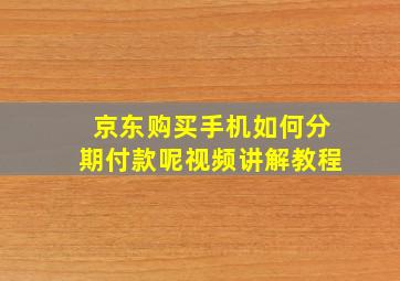 京东购买手机如何分期付款呢视频讲解教程