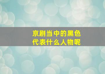 京剧当中的黑色代表什么人物呢