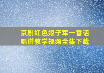 京剧红色娘子军一番话唱谱教学视频全集下载