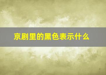 京剧里的黑色表示什么