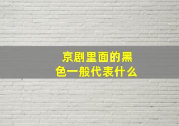 京剧里面的黑色一般代表什么