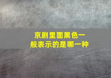 京剧里面黑色一般表示的是哪一种