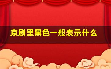 京剧里黑色一般表示什么