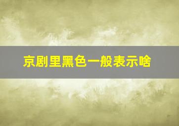 京剧里黑色一般表示啥