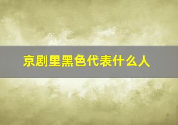 京剧里黑色代表什么人