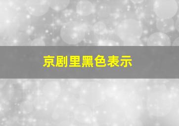 京剧里黑色表示