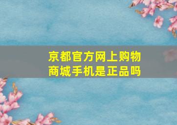 京都官方网上购物商城手机是正品吗