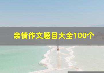 亲情作文题目大全100个